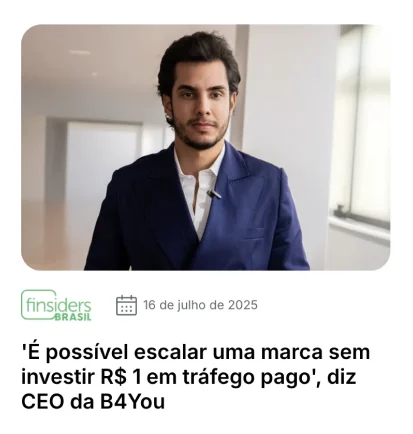 Matéria no Finsiders Brasil, 16 de julho de 2025: ‘É possível escalar uma marca sem investir R$ 1 em tráfego pago’, diz CEO da B4You